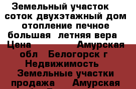 Земельный участок 12 соток двухэтажный дом отопление печное большая  летняя вера › Цена ­ 600 000 - Амурская обл., Белогорск г. Недвижимость » Земельные участки продажа   . Амурская обл.,Белогорск г.